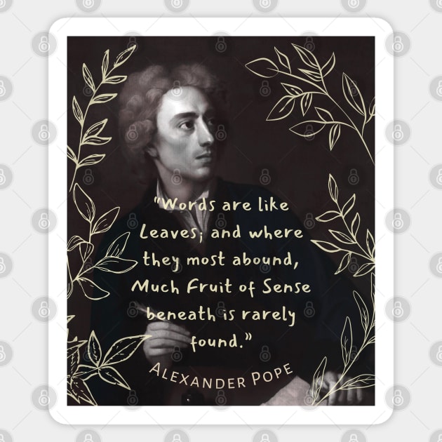 Alexander Pope  quote: Words are like leaves and where they most abound, Much fruit of sense beneath is rarely found. Sticker by artbleed